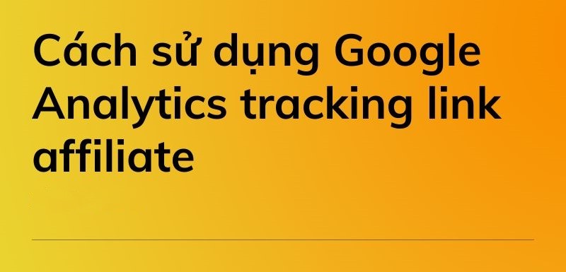 Cách sử dụng Google Analytics tracking link affiliate