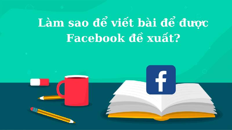 Cách viết bài để được facebook đề xuất