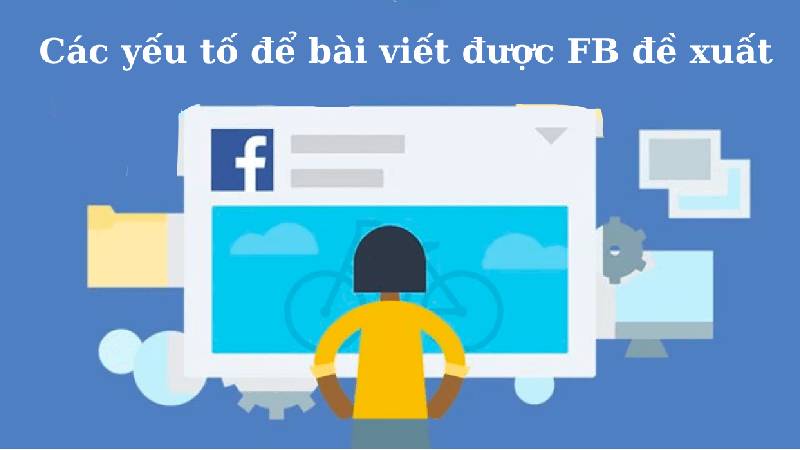 Những yếu tố để bài viết được Facebook đề xuất