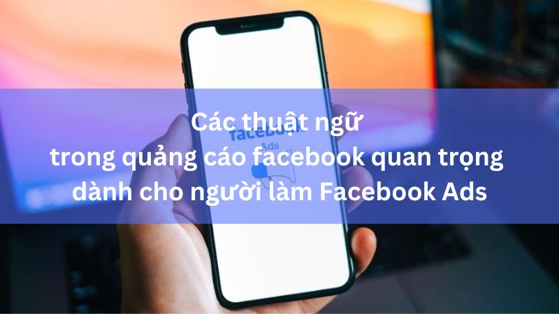 Các thuật ngữ trong quảng cáo facebook quan trọng nhất