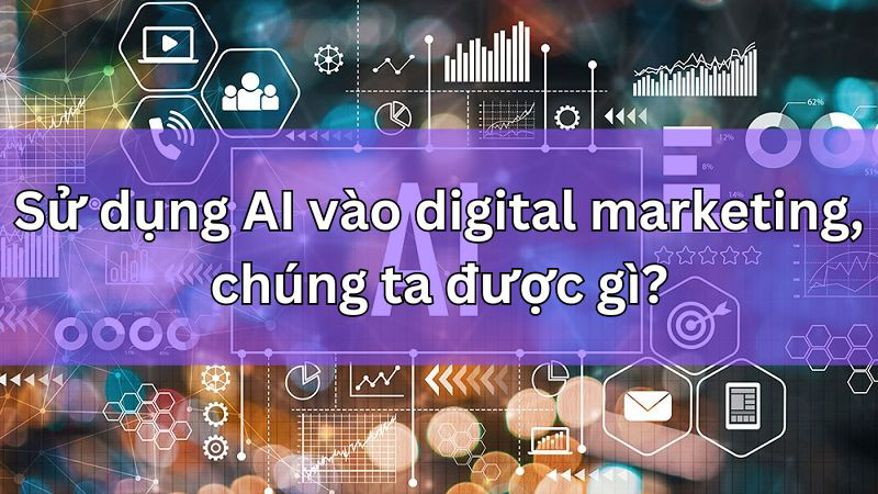 Sử dụng AI vào digital marketing, chúng ta được gì