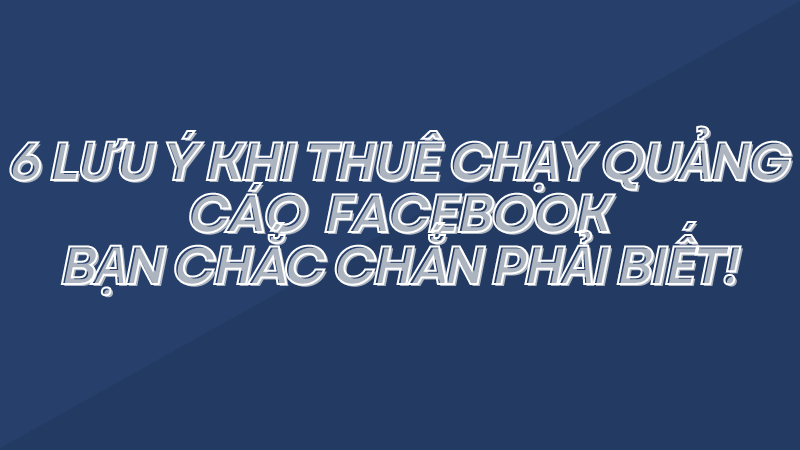 6 lưu ý khi thuê chạy quảng cáo facebook